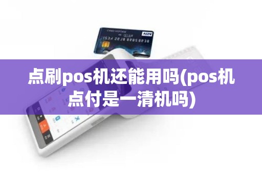 点刷pos机还能用吗(pos机点付是一清机吗)