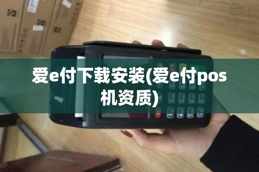 爱e付下载安装(爱e付pos机资质)