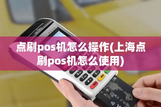 点刷pos机怎么操作(上海点刷pos机怎么使用)