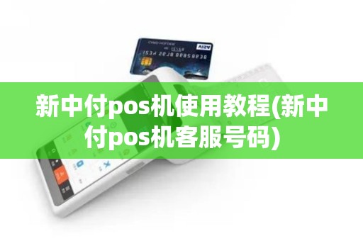 新中付pos机使用教程(新中付pos机客服号码)