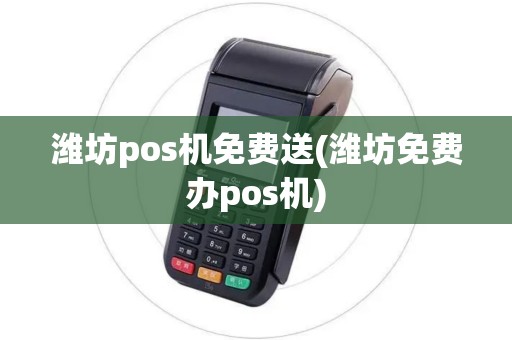 潍坊pos机免费送(潍坊免费办pos机)