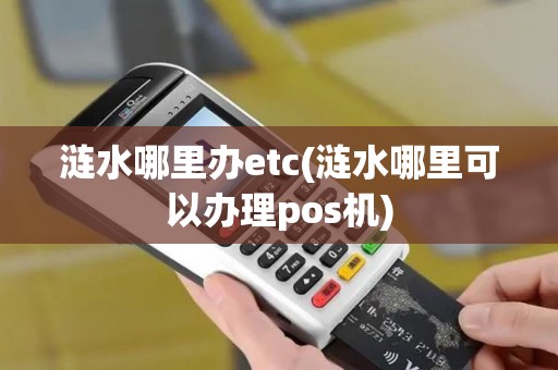 涟水哪里办etc(涟水哪里可以办理pos机)