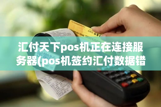 汇付天下pos机正在连接服务器(pos机签约汇付数据错误)