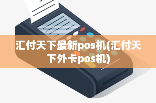 汇付天下最新pos机(汇付天下外卡pos机)
