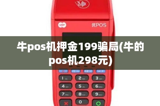牛pos机押金199骗局(牛的pos机298元)