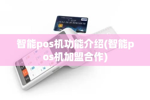 智能pos机功能介绍(智能pos机加盟合作)