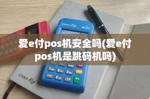 爱e付pos机安全吗(爱e付pos机是跳码机吗)