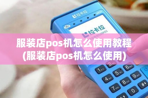 服装店pos机怎么使用教程(服装店pos机怎么使用)