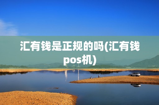汇有钱是正规的吗(汇有钱pos机)