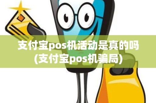 支付宝pos机活动是真的吗(支付宝pos机骗局)