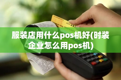 服装店用什么pos机好(时装企业怎么用pos机)
