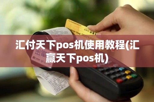 汇付天下pos机使用教程(汇赢天下pos机)