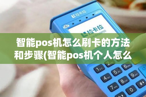 智能pos机怎么刷卡的方法和步骤(智能pos机个人怎么办理)