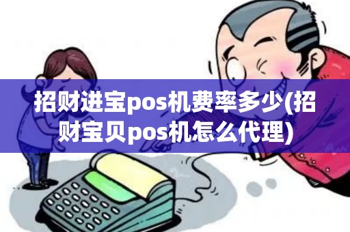 招财进宝pos机费率多少(招财宝贝pos机怎么代理)