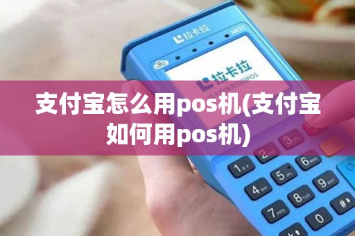 支付宝怎么用pos机(支付宝如何用pos机)