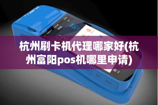 杭州刷卡机代理哪家好(杭州富阳pos机哪里申请)