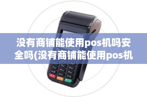 没有商铺能使用pos机吗安全吗(没有商铺能使用pos机吗)