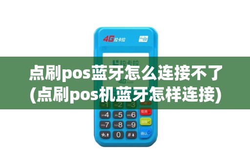 点刷pos蓝牙怎么连接不了(点刷pos机蓝牙怎样连接)