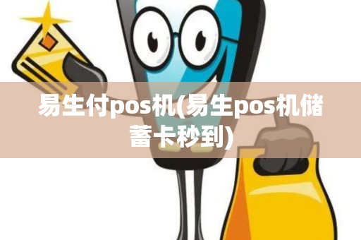 易生付pos机(易生pos机储蓄卡秒到)