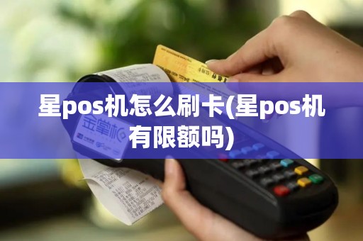 星pos机怎么刷卡(星pos机有限额吗)