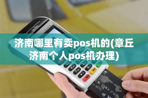 济南哪里有卖pos机的(章丘济南个人pos机办理)