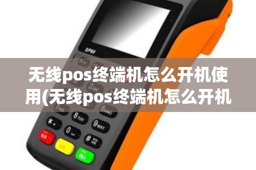 无线pos终端机怎么开机使用(无线pos终端机怎么开机)