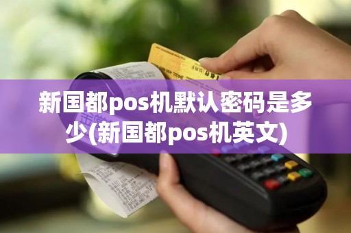新国都pos机默认密码是多少(新国都pos机英文)