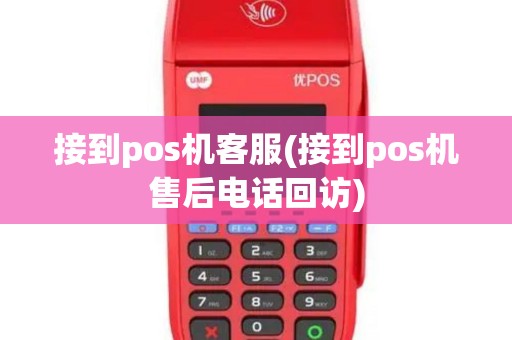接到pos机客服(接到pos机售后电话回访)