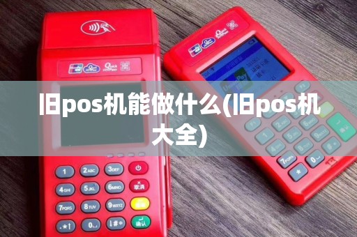 旧pos机能做什么(旧pos机大全)
