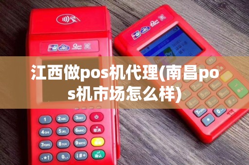 江西做pos机代理(南昌pos机市场怎么样)