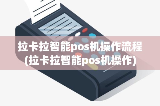 拉卡拉智能pos机操作流程(拉卡拉智能pos机操作)