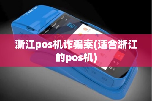 浙江pos机诈骗案(适合浙江的pos机)