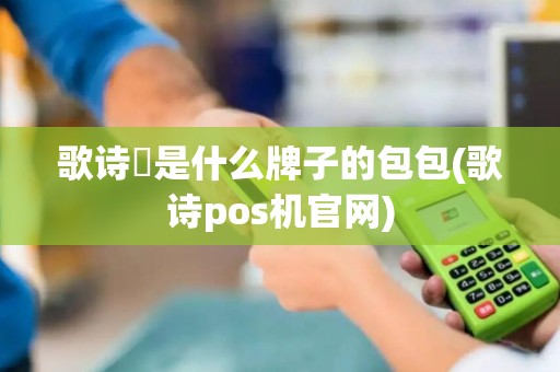 歌诗嫚是什么牌子的包包(歌诗pos机官网)
