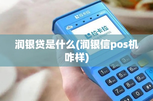 润银贷是什么(润银信pos机咋样)