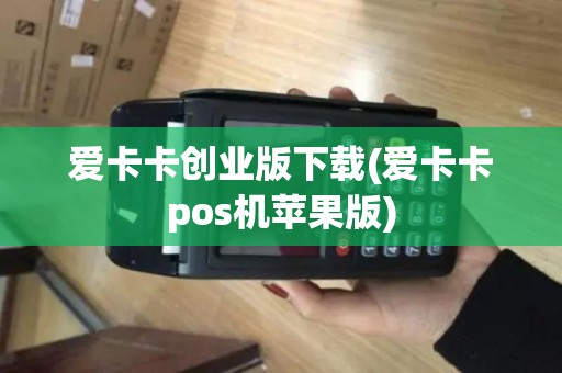 爱卡卡创业版下载(爱卡卡pos机苹果版)