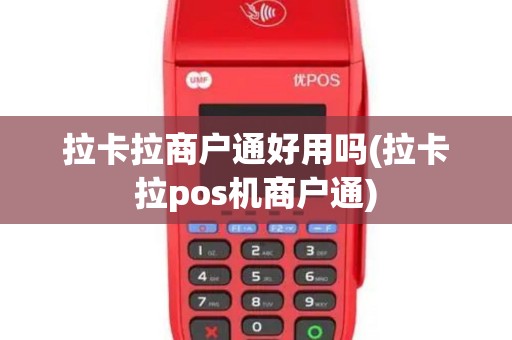 拉卡拉商户通好用吗(拉卡拉pos机商户通)