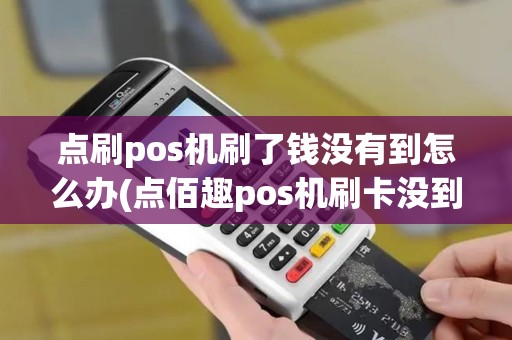 点刷pos机刷了钱没有到怎么办(点佰趣pos机刷卡没到账)