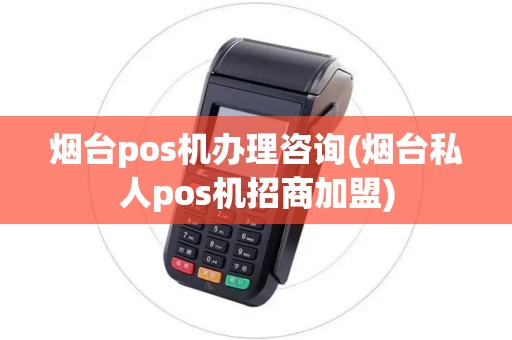 烟台pos机办理咨询(烟台私人pos机招商加盟)