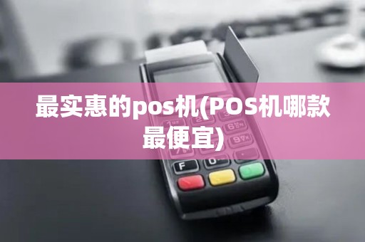 最实惠的pos机(POS机哪款最便宜)