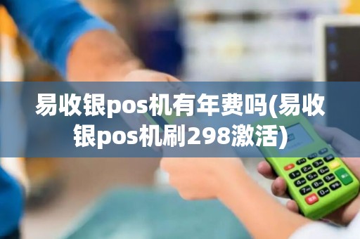 易收银pos机有年费吗(易收银pos机刷298激活)