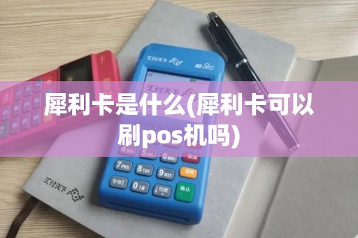 犀利卡是什么(犀利卡可以刷pos机吗)