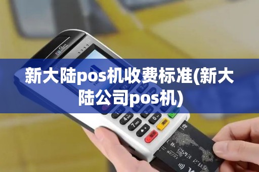 新大陆pos机收费标准(新大陆公司pos机)