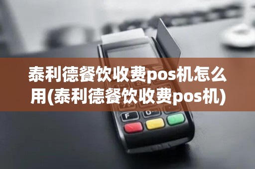 泰利德餐饮收费pos机怎么用(泰利德餐饮收费pos机)