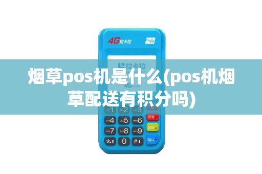 烟草pos机是什么(pos机烟草配送有积分吗)