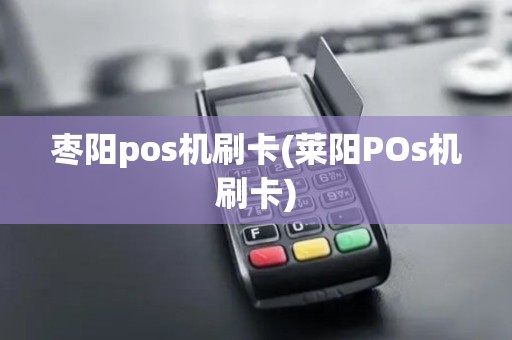 枣阳pos机刷卡(莱阳POs机刷卡)