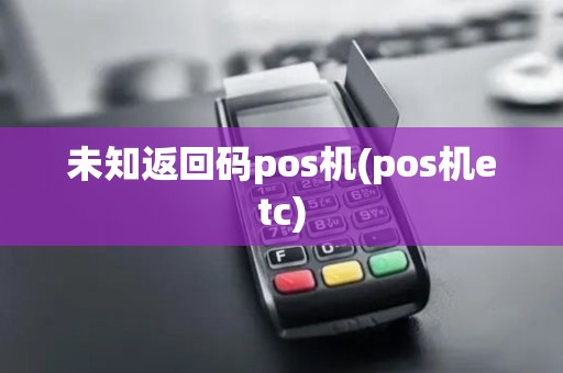 未知返回码pos机(pos机etc)