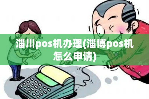 淄川pos机办理(淄博pos机怎么申请)