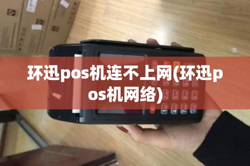 环迅pos机连不上网(环迅pos机网络)