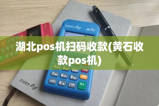 湖北pos机扫码收款(黄石收款pos机)