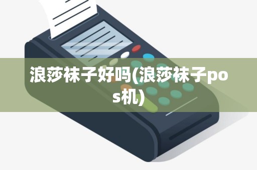 浪莎袜子好吗(浪莎袜子pos机)